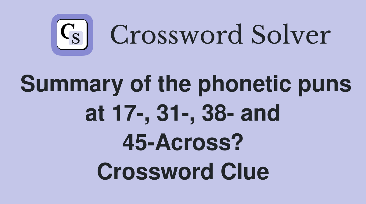 Summary of the puns at 17, 31, 38 and 45Across